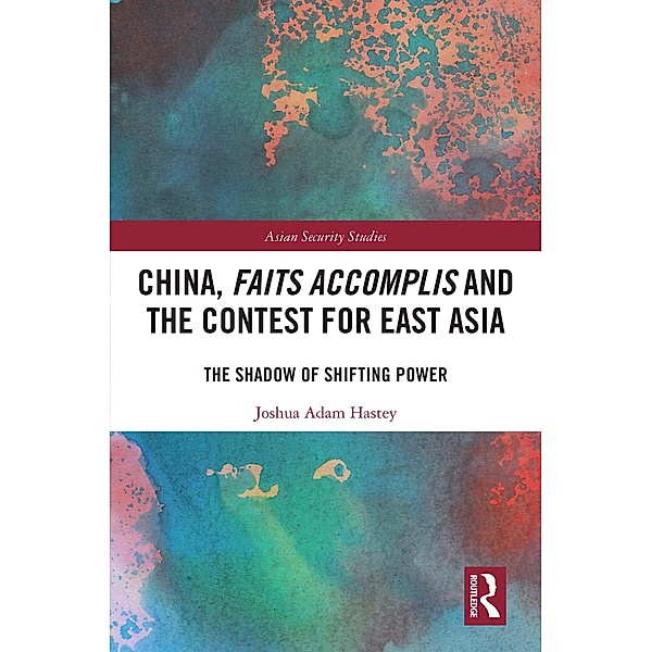 China, Faits Accomplis and the Contest for East Asia, Joshua Hastey