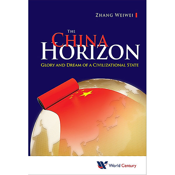 China Horizon, The: Glory And Dream Of A Civilizational State, Weiwei Zhang