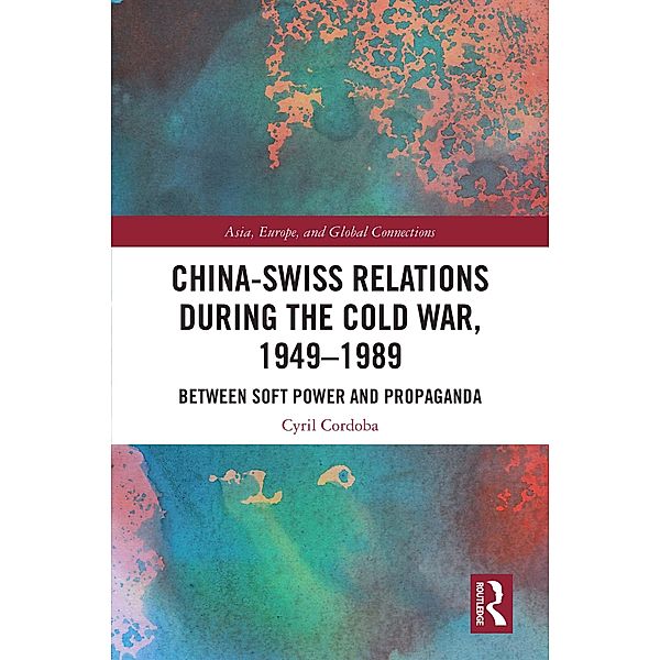China-Swiss Relations during the Cold War, 1949-1989, Cyril Cordoba