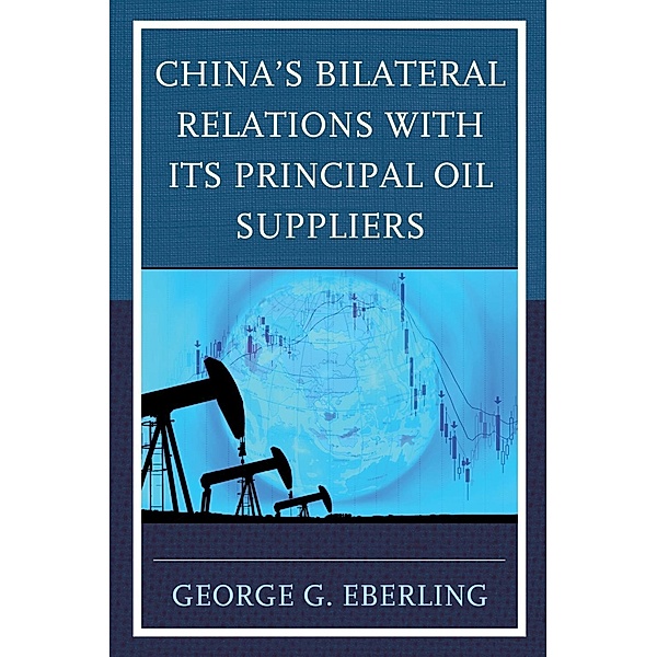 China's Bilateral Relations with Its Principal Oil Suppliers, George G. Eberling