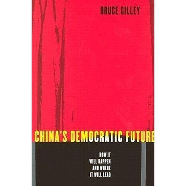 China's Democratic Future - How it Will Happen and  Where it Will Lead; ., Bruce Gilley