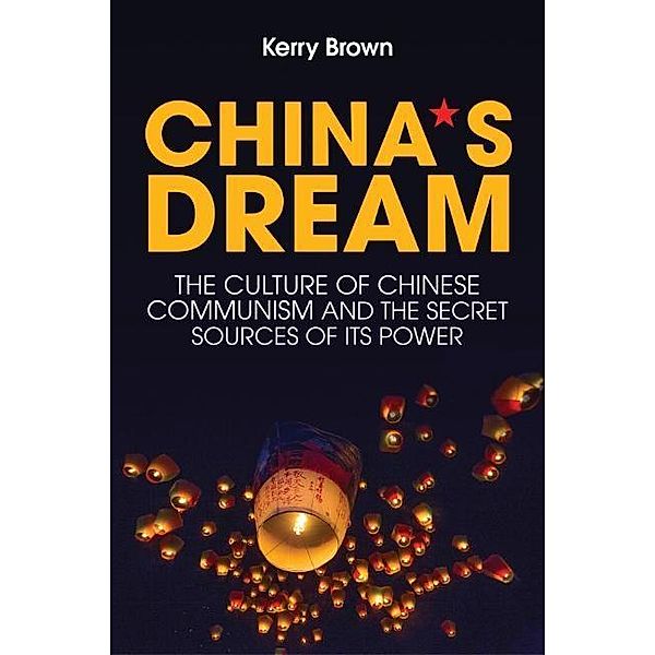 China's Dream: The Culture of Chinese Communism and the Secret Sources of Its Power, Kerry Brown