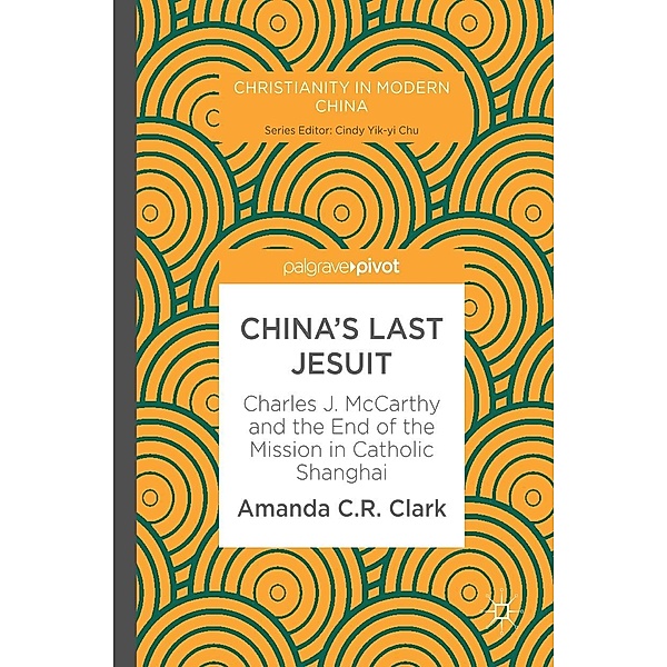 China's Last Jesuit / Christianity in Modern China, Amanda C. R. Clark
