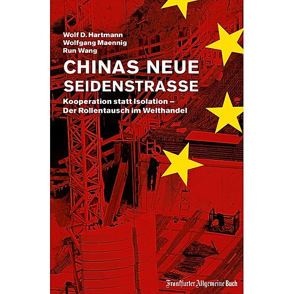 Chinas neue Seidenstrasse: Kooperation statt Isolation - Der Rollentausch im Welthandel, Wolf D. Hartmann, Wolfgang Maennig, Run Wang