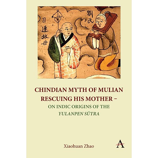 Chindian Myth of Mulian Rescuing His Mother - On Indic Origins of the Yulanpen Sutra, Xiaohuan Zhao