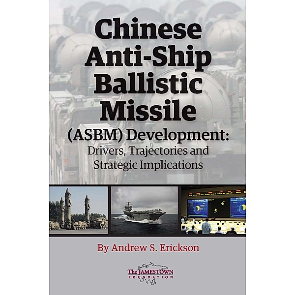 Chinese Anti-Ship Ballistic Missile (ASBM) Development / The Jamestown Foundation, Andrew S. Erickson
