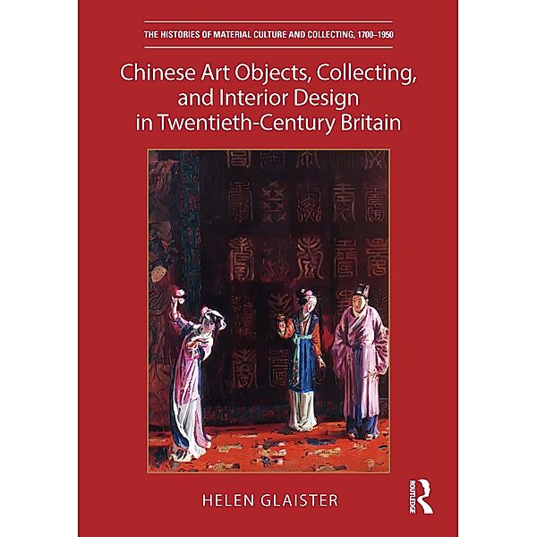 Chinese Art Objects, Collecting, and Interior Design in Twentieth-Century Britain, Helen Glaister