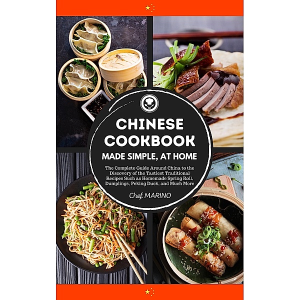 Chinese Cookbook Made Simple, at Home - The Complete Guide Around China to the Discovery of the Tastiest Traditional Recipes Such as Homemade Spring Roll, Dumplings, Peking Duck, and Much More, Chef Marino