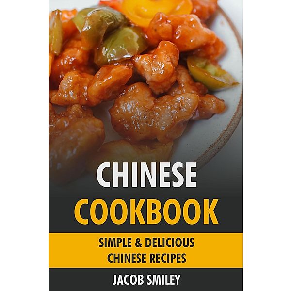 Chinese Cookbook: Simple & Delicious Chinese Recipes, Jacob Smiley