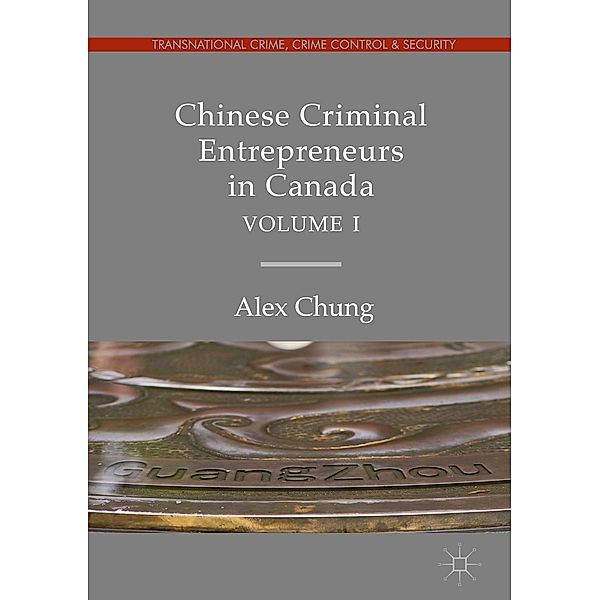 Chinese Criminal Entrepreneurs in Canada, Volume I / Transnational Crime, Crime Control and Security, Alex Chung