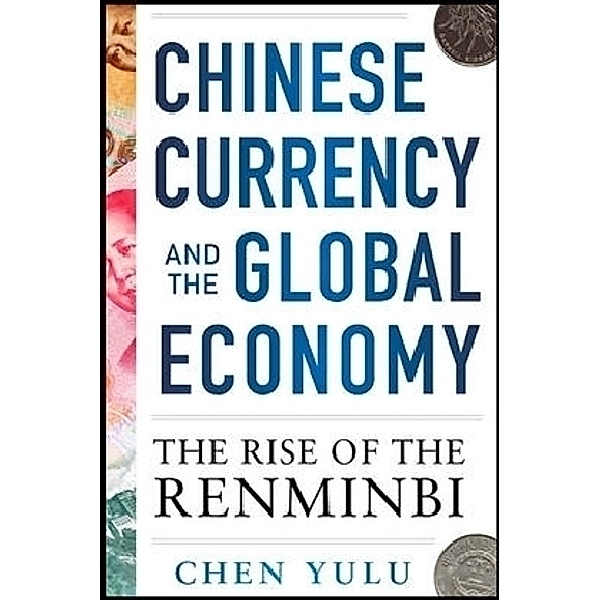 Chinese Currency and the Global Economy: The Rise of the Renminbi, Chen Yulu
