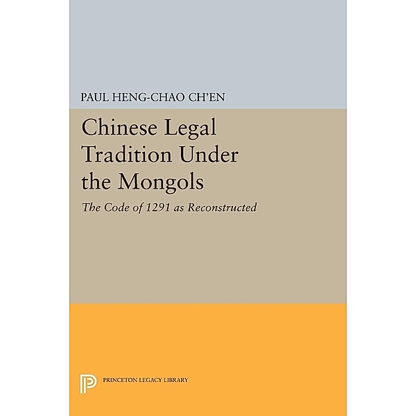 Chinese Legal Tradition Under the Mongols / Studies in East Asian Law, Paul Heng-chao Ch'en