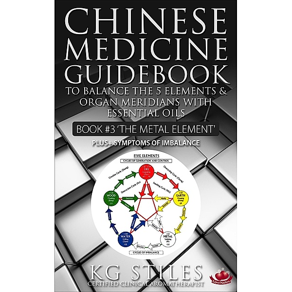 Chinese Medicine Guidebook Essential Oils to Balance the Metal Element & Organ Meridians (5 Element Series) / 5 Element Series, Kg Stiles