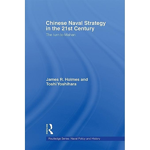 Chinese Naval Strategy in the 21st Century / Cass Series: Naval Policy and History, James R. Holmes, Toshi Yoshihara