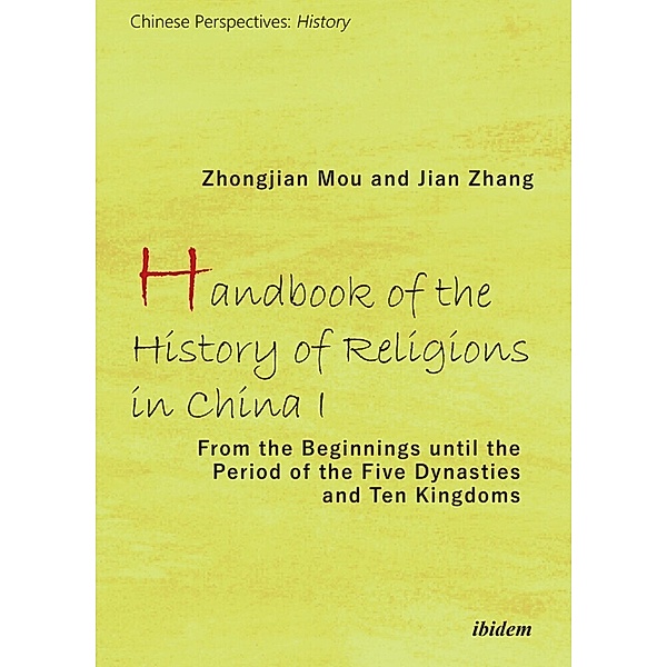 Chinese Perspectives: History / Handbook of the History of Religions in China I - From the Beginnings Until the Period of the Five Dynasties and Ten Kingdoms, Zhongjian Mu, Jian Zhan