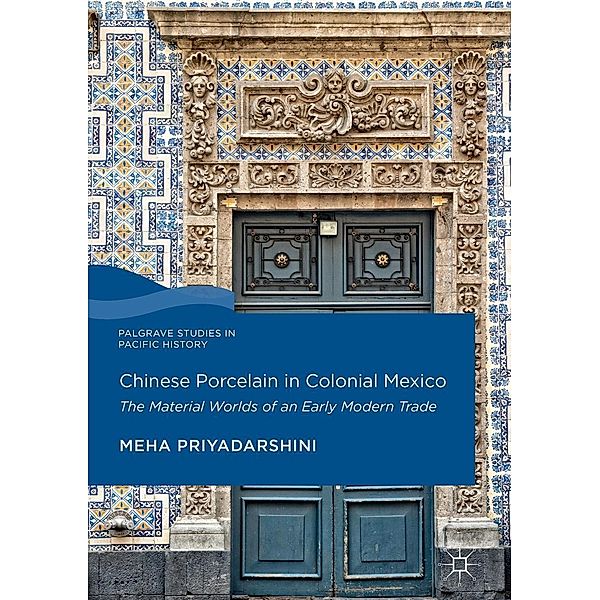 Chinese Porcelain in Colonial Mexico / Palgrave Studies in Pacific History, Meha Priyadarshini