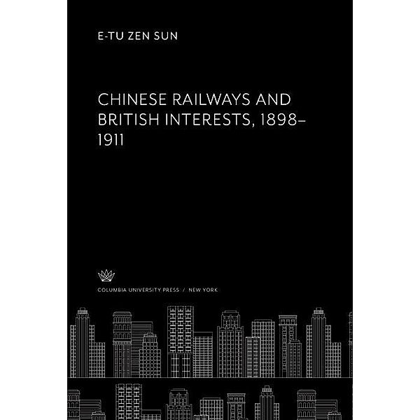 Chinese Railways and British Interests 1898-1911, E-Tu Zen Sun