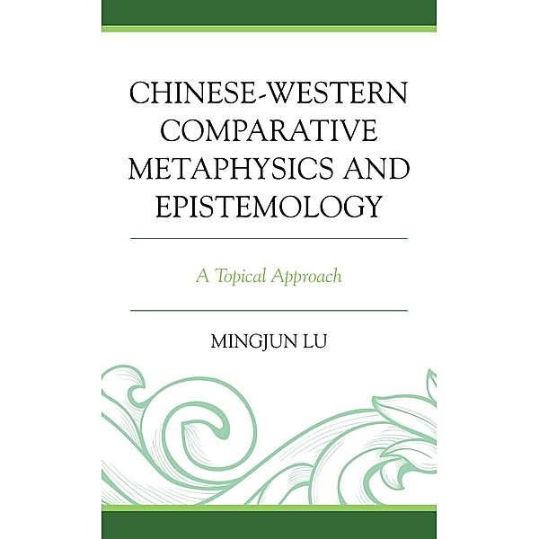 Chinese-Western Comparative Metaphysics and Epistemology / Studies in Comparative Philosophy and Religion, Mingjun Lu