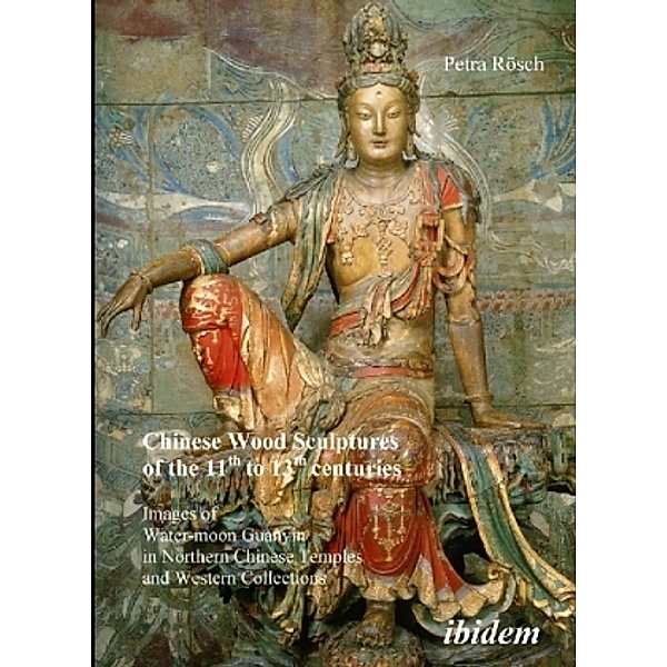 Chinese Wood Sculptures of the 11th to 13th cent - Images of Water-moon Guanyin in Northern Chinese Temples and Western Collections, Petra Rösch