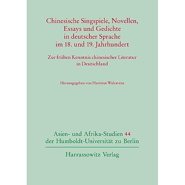 Chinesische Singspiele, Novellen, Essays und Gedichte in deutscher Sprache im 18. und 19. Jahrhundert / Asien- und Afrika-Studien der Humboldt-Universität zu Berlin Bd.44