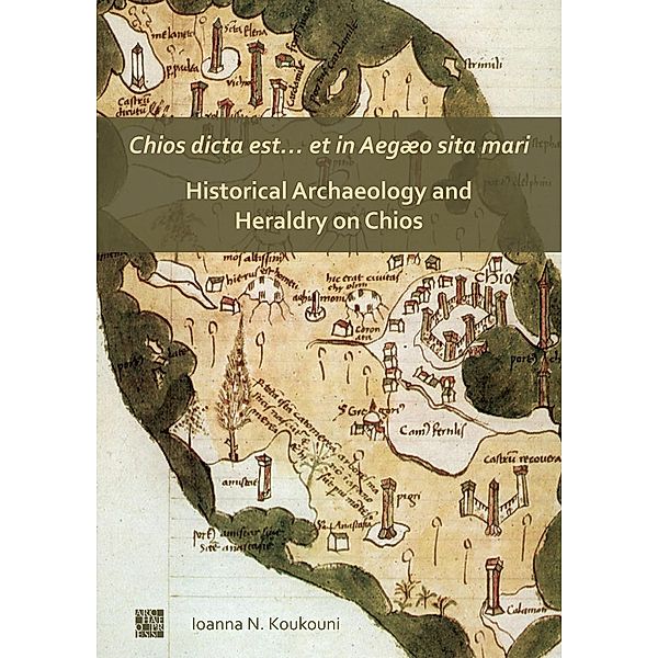 Chios dicta est... et in Aegaeo sita mari: Historical Archaeology and Heraldry on Chios, Ioanna Koukouni