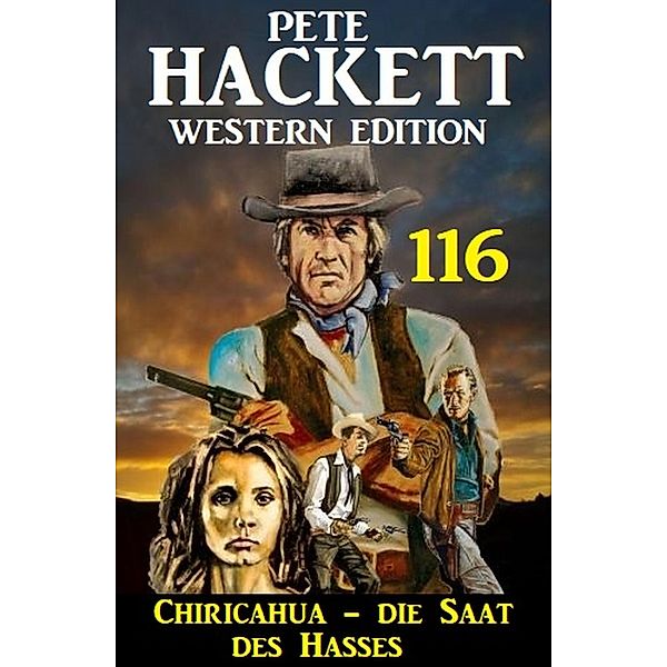 Chiricahua - Die Saat des Hasses: Pete Hackett Western Edition 116, Pete Hackett