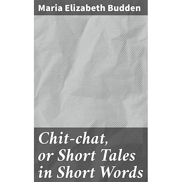 Chit-chat, or Short Tales in Short Words, Maria Elizabeth Budden