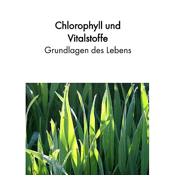 Chlorophyll und Vitalstoffe - Grundlagen des Lebens, Birgit Acker