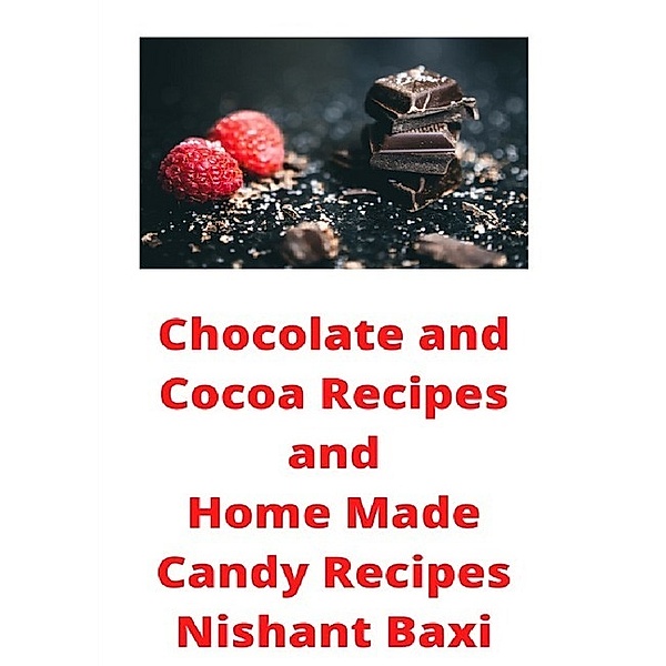 Chocolate and Cocoa Recipes and Home Made Candy Recipes, Nishant Baxi
