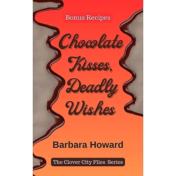 Chocolate Kisses, Deadly Wishes - Bonus Recipes (The Clover City Files) / The Clover City Files, Barbara Howard