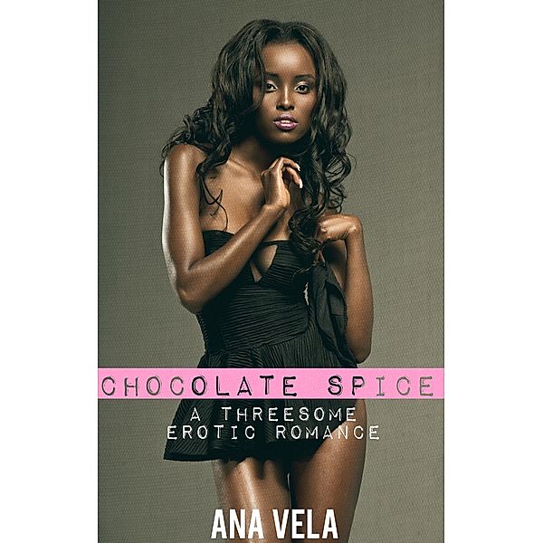Chocolate Spice (Threesome Desires, #4) / Threesome Desires, Ana Vela