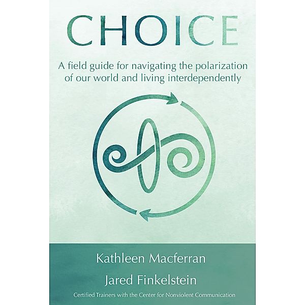 Choice: A filed guide for navigating the polarization of our world and living interdependently, Kathleen Macferran, Jared Finkelstein