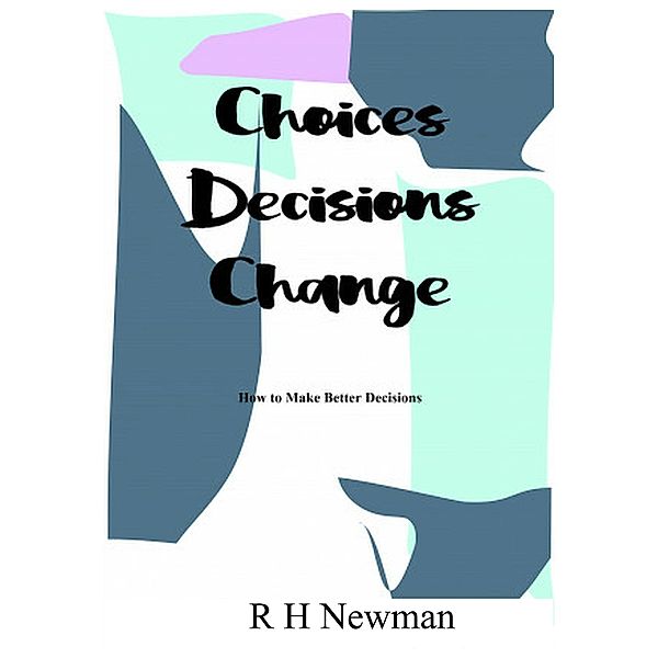 Choices Decisions Change, R. H. Newman
