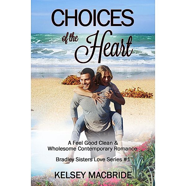 Choices of the Heart - A Christian Clean & Wholesome Contemporary Romance (Bradley Sisters, #1) / Bradley Sisters, Kelsey MacBride