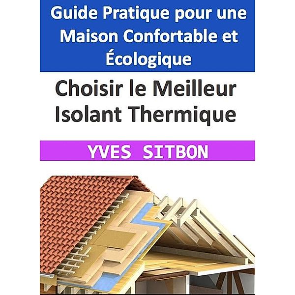 Choisir le Meilleur Isolant Thermique : Guide Pratique pour une Maison Confortable et Écologique, Yves Sitbon