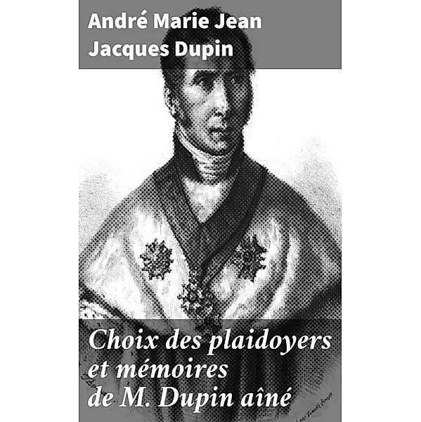 Choix des plaidoyers et mémoires de M. Dupin aîné, André Marie Jean Jacques Dupin