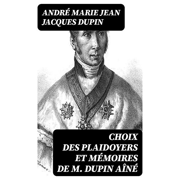 Choix des plaidoyers et mémoires de M. Dupin aîné, André Marie Jean Jacques Dupin