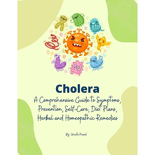 Cholera: A Comprehensive Guide to Symptoms, Prevention, Self-Care, Diet Plans, Herbal and Homeopathic Remedies (Homeopathy, #2) / Homeopathy, Vineeta Prasad