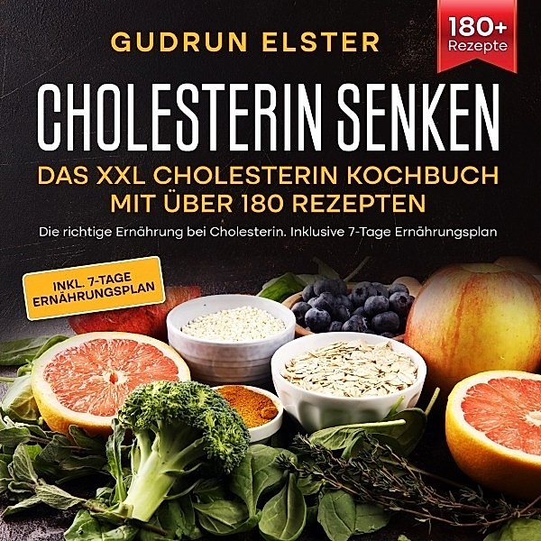 Cholesterin senken - Das XXL Cholesterin Kochbuch mit über 180 Rezepten, Gudrun Elster