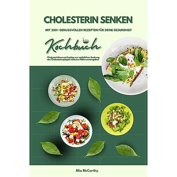 Cholesterin senken: Kochbuch mit 250+ genussvollen Rezepten für deine Gesundheit (Cholesterinbewusst kochen zur natürlichen Senkung des Cholesterinspiegels inklusive Nährwertangaben), Mia McCarthy