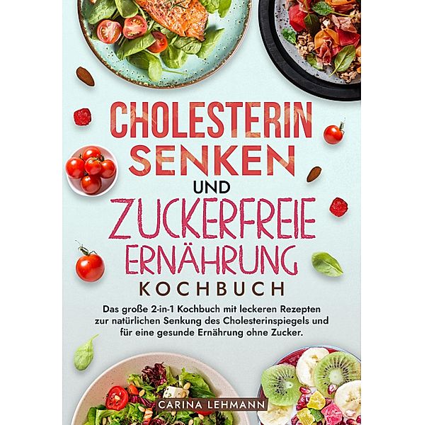 Cholesterin Senken und Zuckerfreie Ernährung Kochbuch, Carina Lehmann