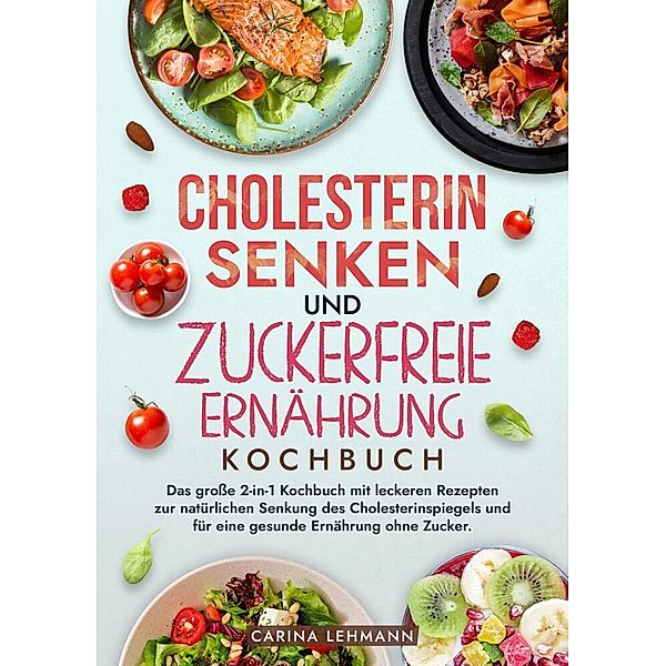 Cholesterin Senken und Zuckerfreie Ernährung Kochbuch, Carina Lehmann