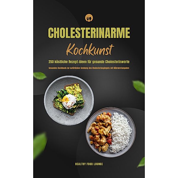 Cholesterinarme Kochkunst: 250 köstliche Rezept-Ideen für gesunde Cholesterinwerte (Gesundes Kochbuch zur natürlichen Senkung des Cholesterinspiegels mit Nährwertangaben), Healthy Food Lounge