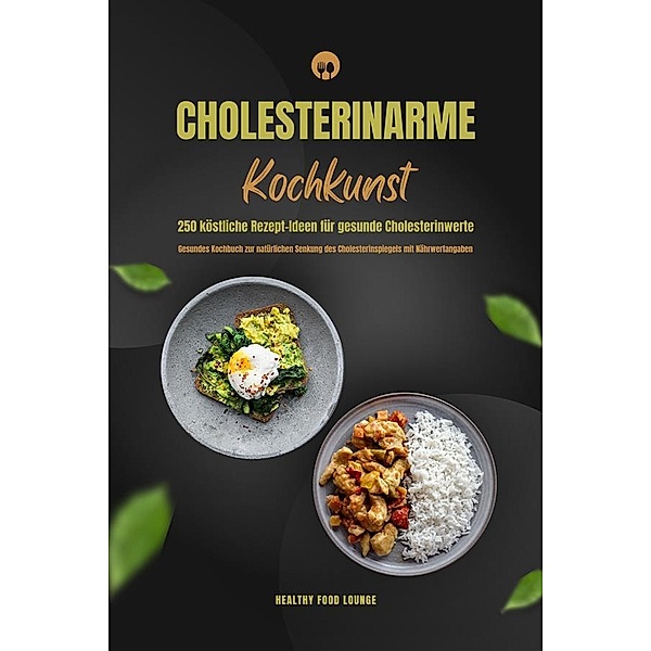 Cholesterinarme Kochkunst: 250 köstliche Rezept-Ideen für gesunde Cholesterinwerte (Gesundes Kochbuch zur natürlichen Senkung des Cholesterinspiegels mit Nährwertangaben), Healthy Food Lounge
