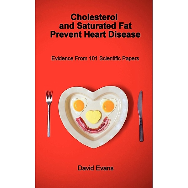 Cholesterol and Saturated Fat Prevent Heart Disease - Evidence from 101 Scientific Papers, David Evans