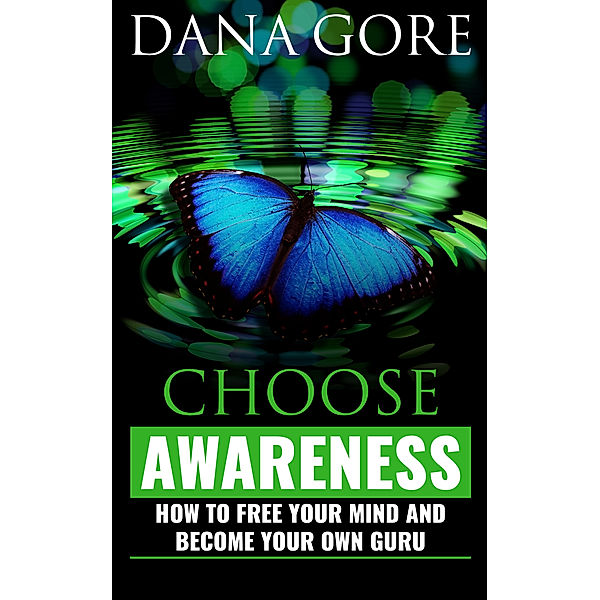 Choose Awareness: How to Free Your Mind and Become Your Own Guru, Dana Gore