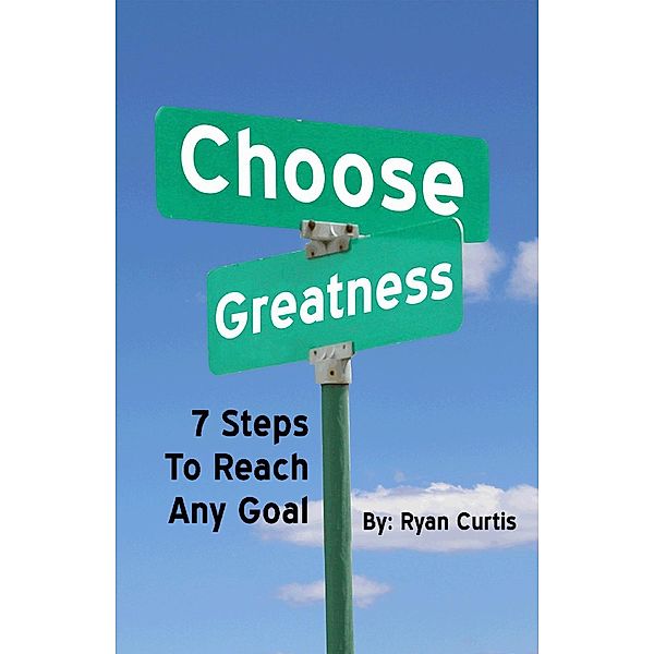 Choose Greatness: Seven Steps to Reach Any Goal, Ryan Curtis