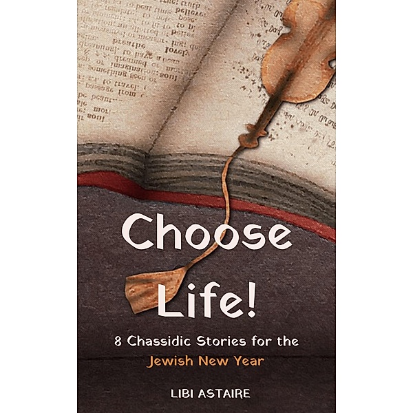 Choose Life! 8 Chassidic Stories for the Jewish New Year, Libi Astaire
