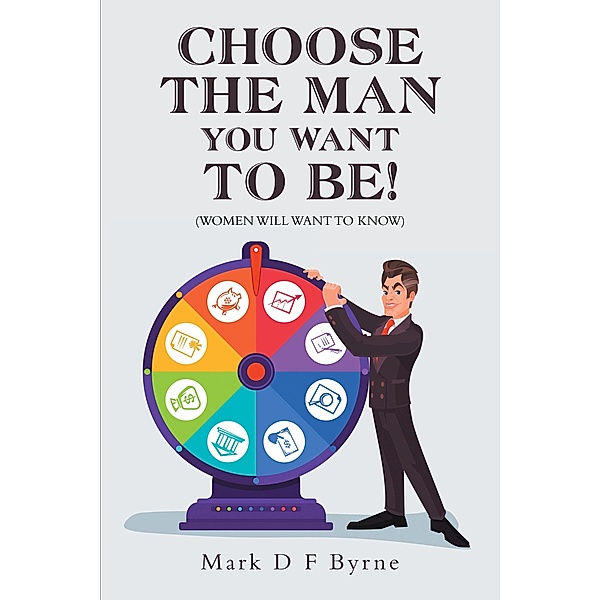 Choose the Man You Want to Be!, Mark D F Byrne