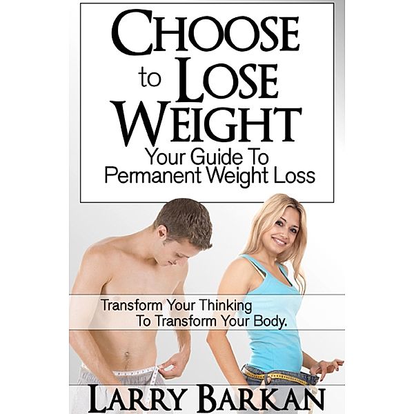 Choose to Lose Weight: Your Guide to Permanent Weight Loss, Larry Barkan